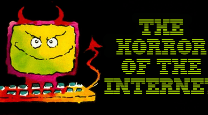 The Horror of the Internet!