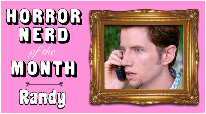 HORROR NERD OF THE MONTH: Randy!